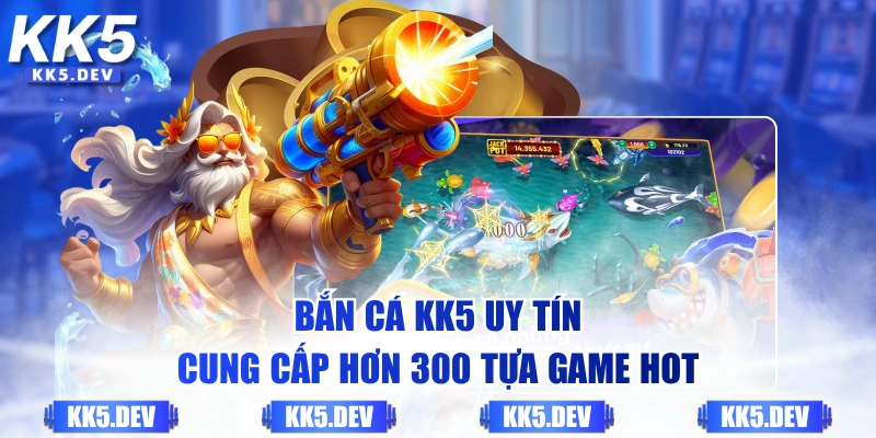 Bắn Cá KK5 uy tín cung cấp hơn 300 tựa game hot
