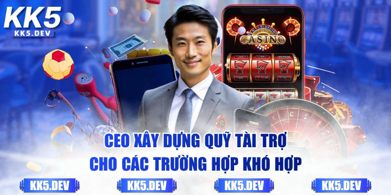 CEO xây dựng quỹ tài trợ cho các trường hợp khó hợp
