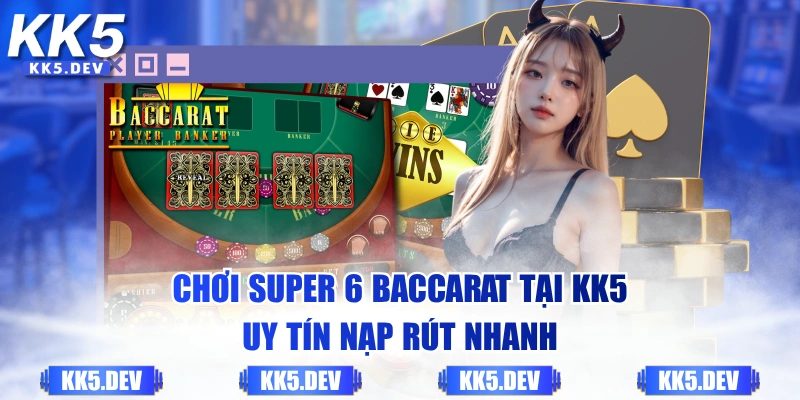 Chơi Super 6 Baccarat tại KK5 uy tín nạp rút nhanh
