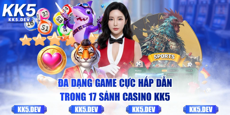 Đa dạng game cực hấp dẫn trong 17 sảnh casino KK5