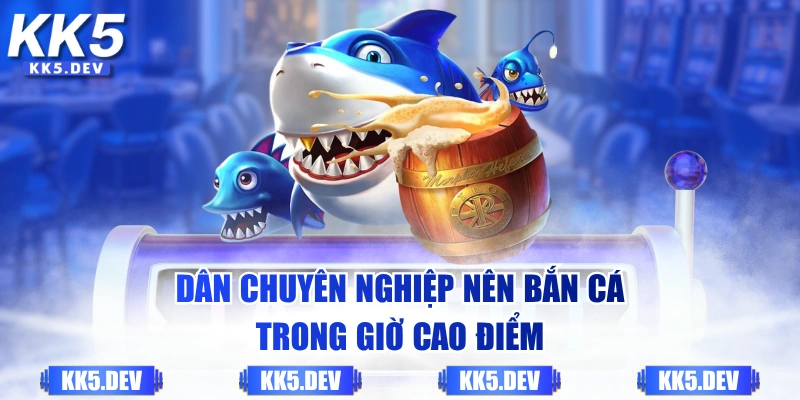 Dân chuyên nghiệp nên bắn cá trong giờ cao điểm