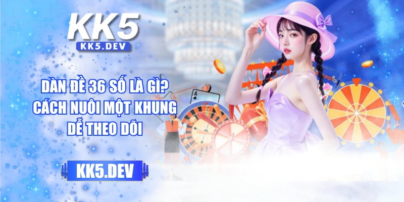 Dàn Đề 36 Số Là Gì? Cách Nuôi Một Khung Dễ Theo Dõi