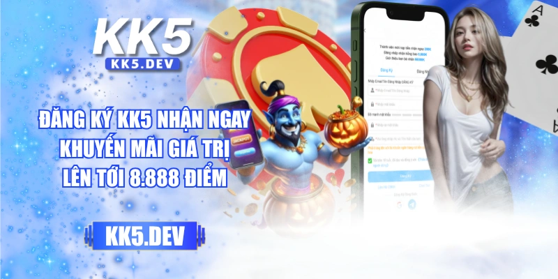 Đăng Ký KK5 Nhận Ngay Khuyến Mãi Giá Trị Lên Tới 8.888 Điểm