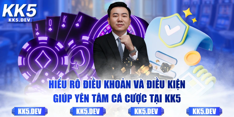 Hiểu rõ điều khoản và điều kiện giúp yên tâm cá cược tại KK5