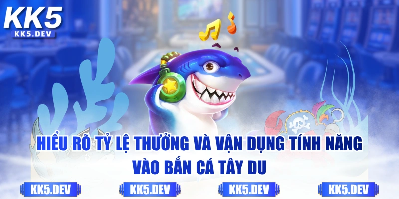 Hiểu rõ tỷ lệ thưởng và vận dụng tính năng vào Bắn Cá Tây Du