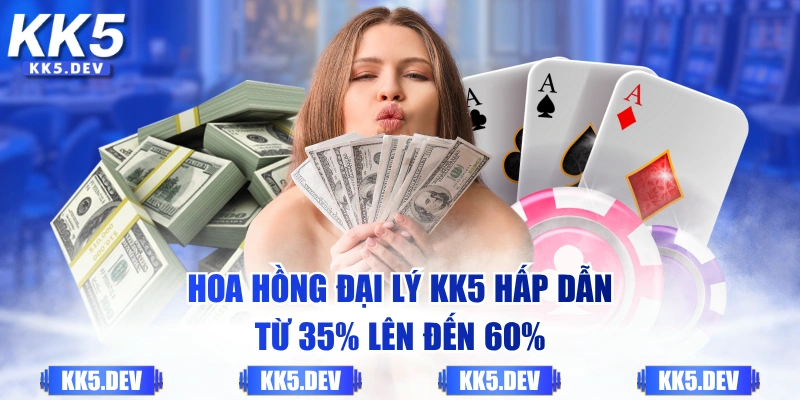 Hoa hồng đại lý KK5 hấp dẫn từ 35% lên đến 60%