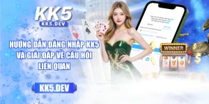 Hướng Dẫn Đăng Nhập KK5 Và Giải Đáp Về Câu Hỏi Liên Quan