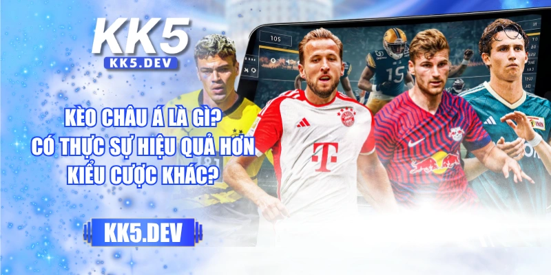 Kèo Châu Á Là Gì? Có Thực Sự Hiệu Quả Hơn Kiểu Cược Khác?