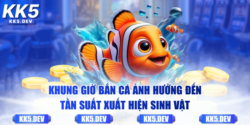 Khung giờ bắn cá ảnh hưởng đến tần suất xuất hiện sinh vật