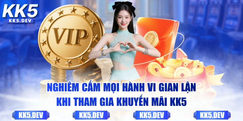 Nghiêm cấm mọi hành vi gian lận khi tham gia khuyến mãi KK5