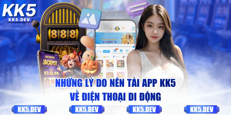 Những lý do nên tải app KK5 về điện thoại di động