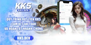 Quy Trình Rút Tiền KK5 Cam Kết An Toàn Và Hoàn Tất Nhanh Chóng