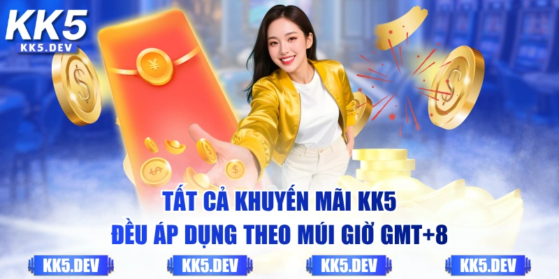 Tất cả khuyến mãi KK5 đều áp dụng theo múi giờ GMT+8