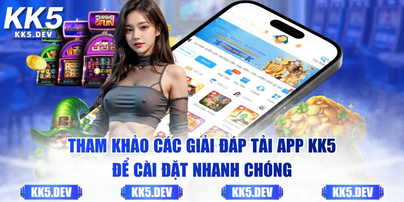 Tham khảo các giải đáp tải app KK5 để cài đặt nhanh chóng