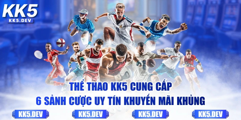 Thể thao KK5 cung cấp 6 sảnh cược uy tín khuyến mãi khủng