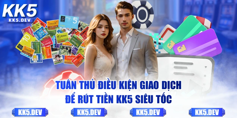 Tuân thủ điều kiện giao dịch để rút tiền KK5 siêu tốc